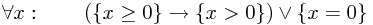 \forall x:\qquad\left(\{x \ge 0\} \rightarrow \{x > 0\}\right) \vee \{x = 0\}