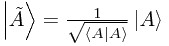 \left| \tilde{A} \right> = \frac{1}{\sqrt{\left< A \mid A \right>}} \left| A \right>